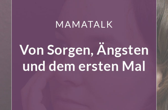 Mamatalk: Von Sorgen, Ängsten und dem ersten Mal | 5hearts.de